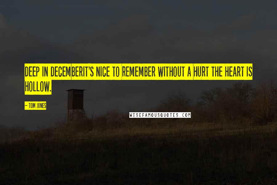 Tom Jones Quotes: Deep in Decemberit's nice to remember without a hurt the heart is hollow.