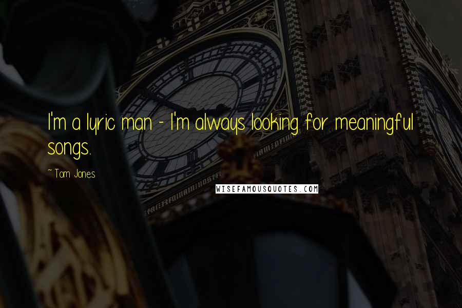 Tom Jones Quotes: I'm a lyric man - I'm always looking for meaningful songs.