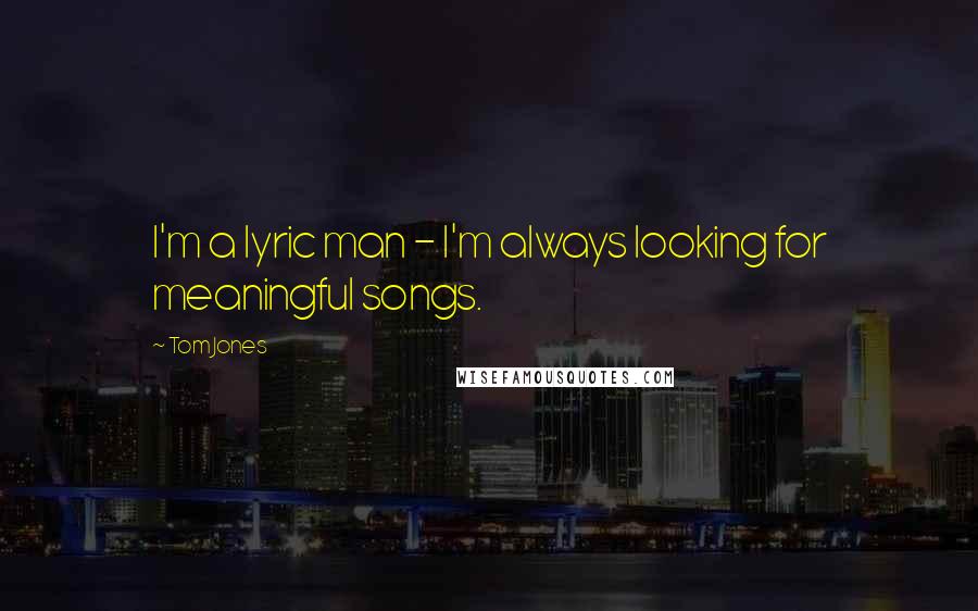 Tom Jones Quotes: I'm a lyric man - I'm always looking for meaningful songs.
