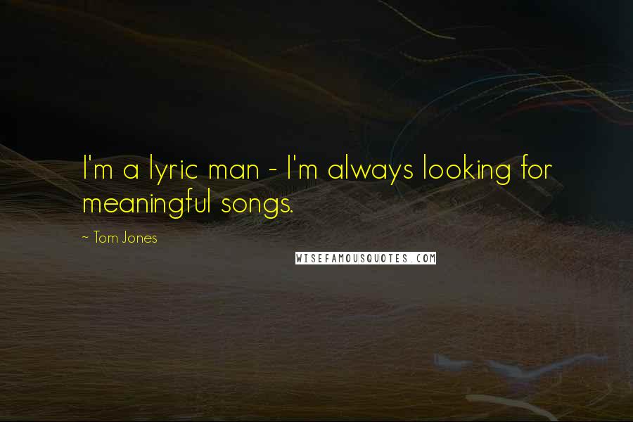 Tom Jones Quotes: I'm a lyric man - I'm always looking for meaningful songs.