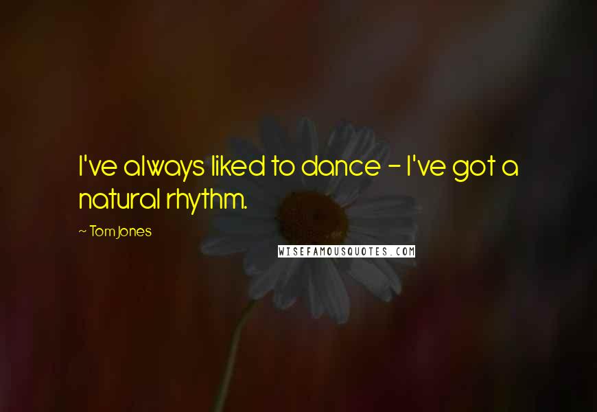 Tom Jones Quotes: I've always liked to dance - I've got a natural rhythm.