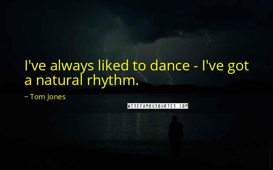 Tom Jones Quotes: I've always liked to dance - I've got a natural rhythm.