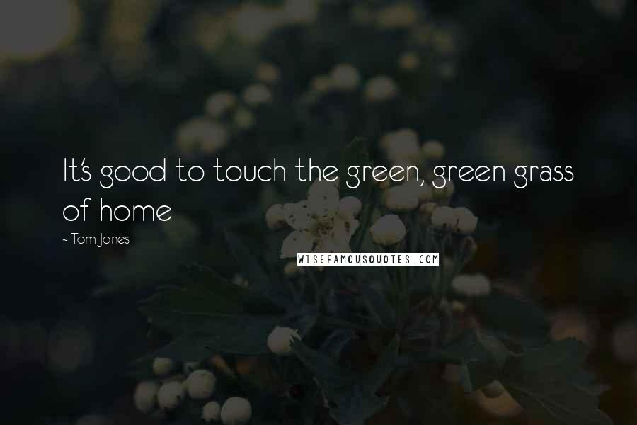 Tom Jones Quotes: It's good to touch the green, green grass of home