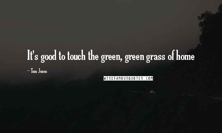 Tom Jones Quotes: It's good to touch the green, green grass of home