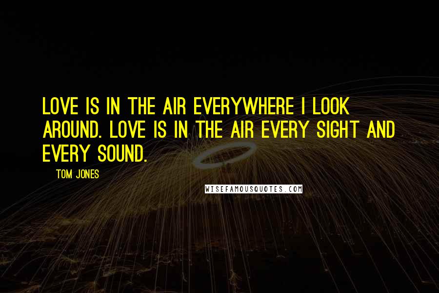 Tom Jones Quotes: Love is in the air everywhere I look around. Love is in the air every sight and every sound.