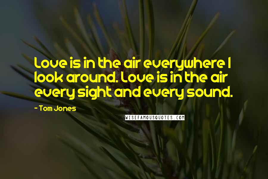 Tom Jones Quotes: Love is in the air everywhere I look around. Love is in the air every sight and every sound.
