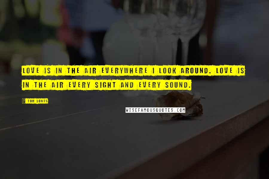 Tom Jones Quotes: Love is in the air everywhere I look around. Love is in the air every sight and every sound.