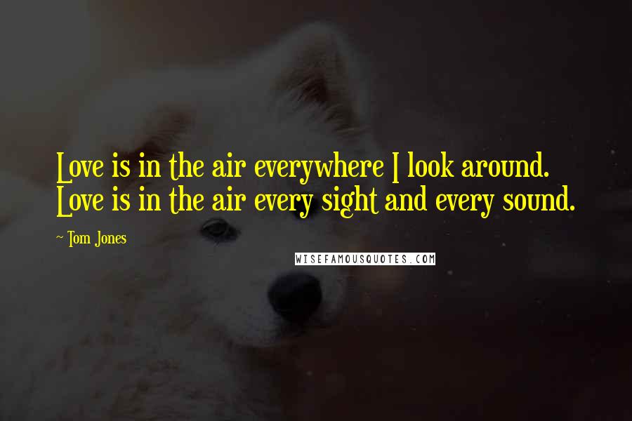 Tom Jones Quotes: Love is in the air everywhere I look around. Love is in the air every sight and every sound.
