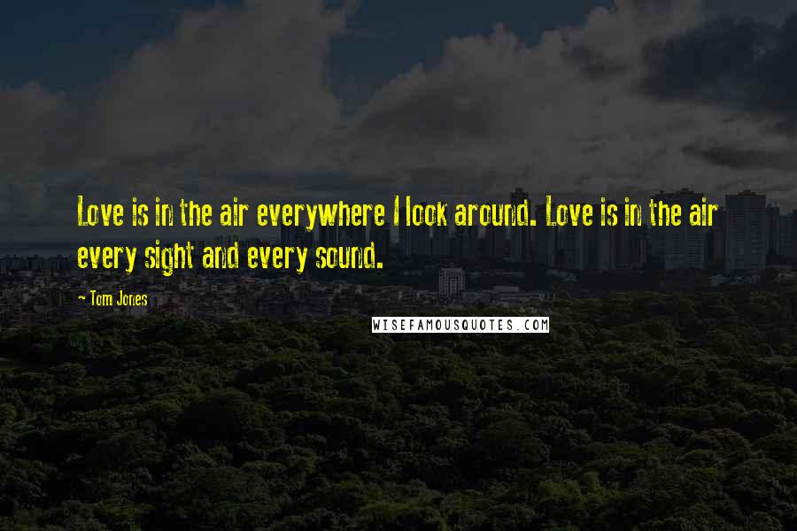 Tom Jones Quotes: Love is in the air everywhere I look around. Love is in the air every sight and every sound.