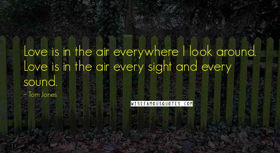 Tom Jones Quotes: Love is in the air everywhere I look around. Love is in the air every sight and every sound.