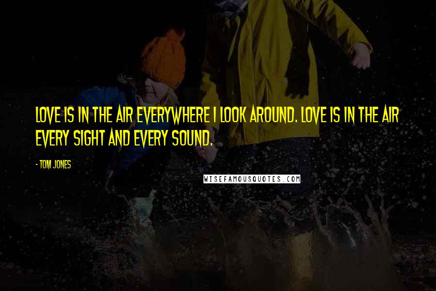 Tom Jones Quotes: Love is in the air everywhere I look around. Love is in the air every sight and every sound.
