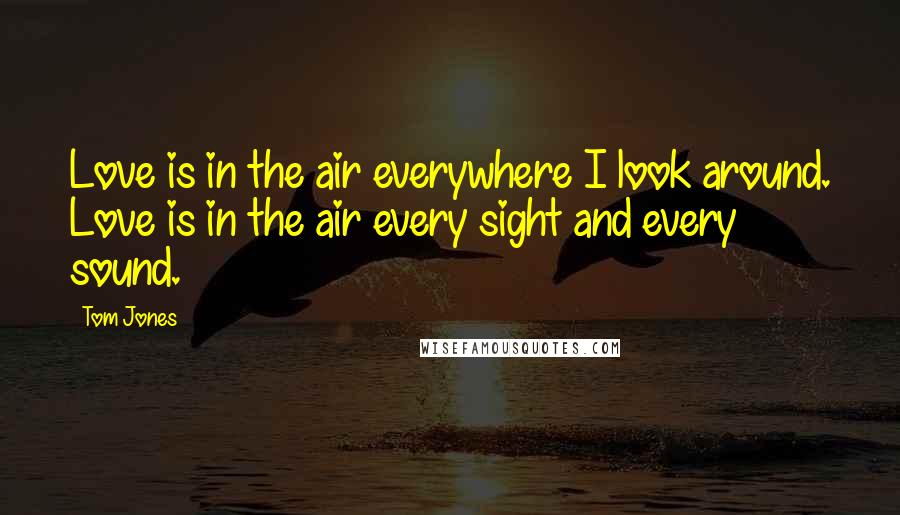 Tom Jones Quotes: Love is in the air everywhere I look around. Love is in the air every sight and every sound.