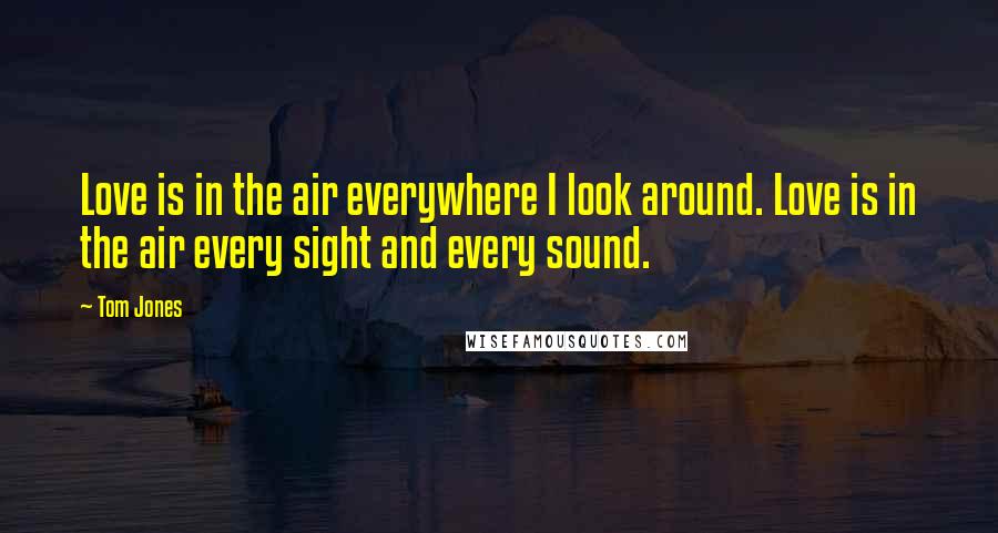 Tom Jones Quotes: Love is in the air everywhere I look around. Love is in the air every sight and every sound.