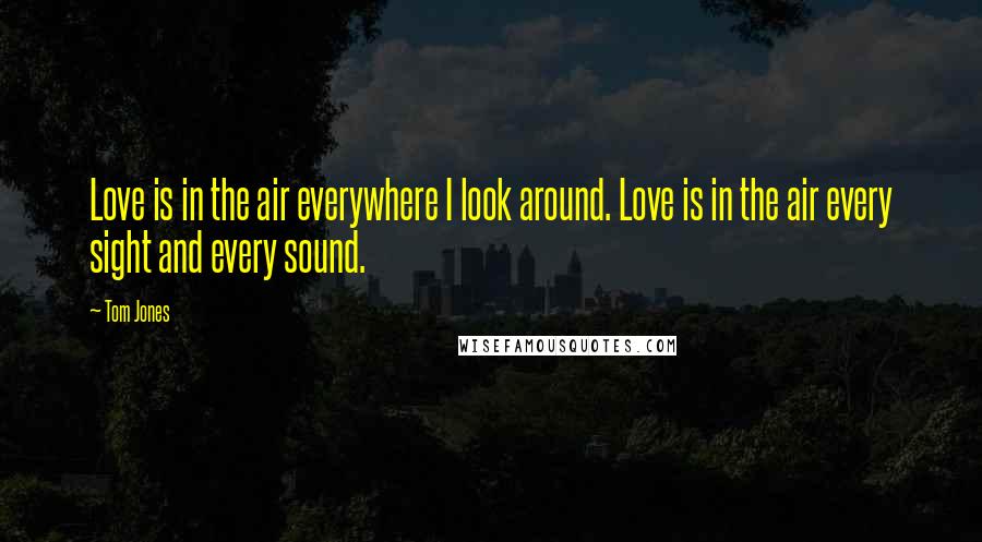 Tom Jones Quotes: Love is in the air everywhere I look around. Love is in the air every sight and every sound.