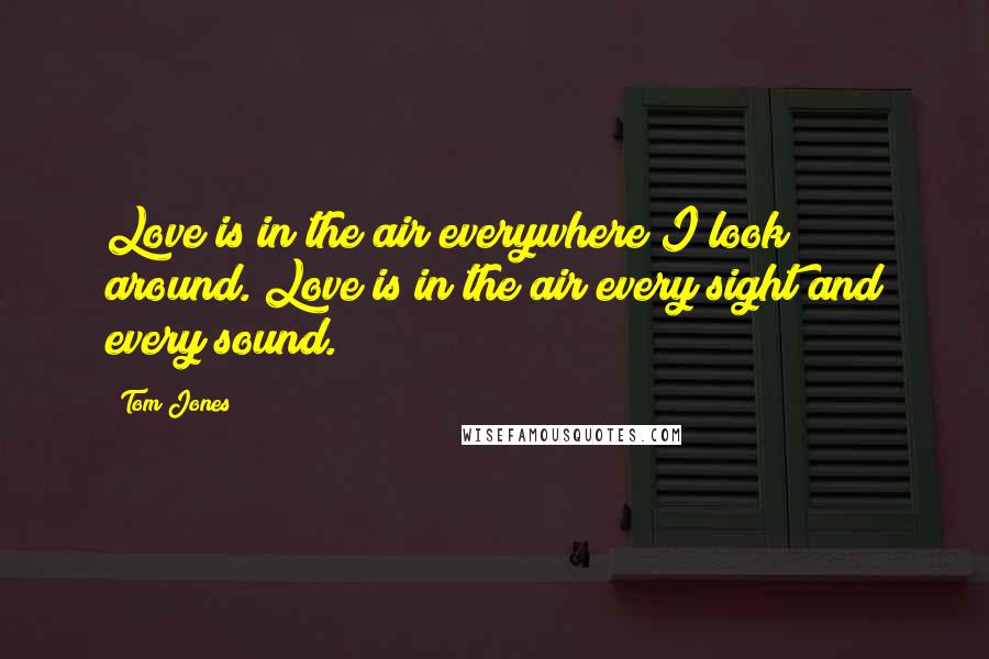 Tom Jones Quotes: Love is in the air everywhere I look around. Love is in the air every sight and every sound.