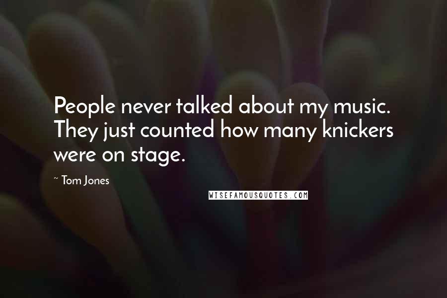 Tom Jones Quotes: People never talked about my music. They just counted how many knickers were on stage.