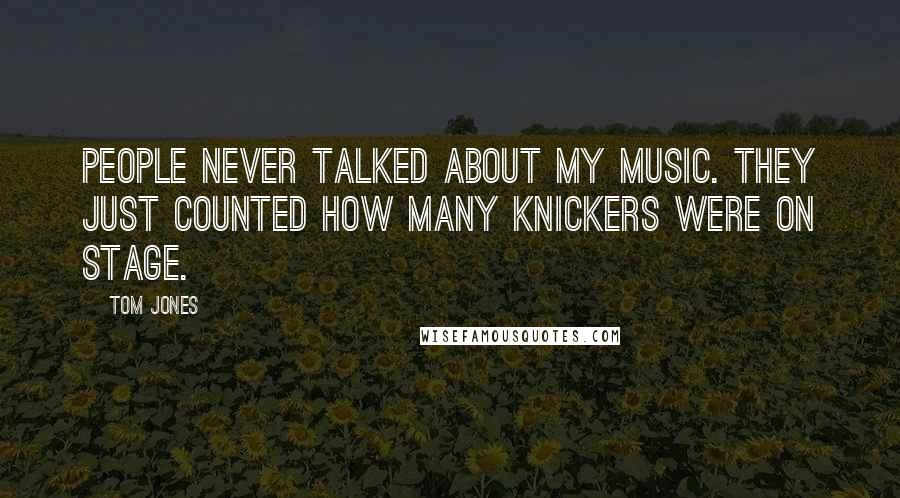 Tom Jones Quotes: People never talked about my music. They just counted how many knickers were on stage.