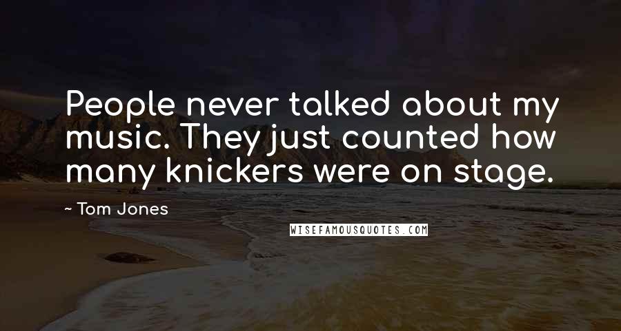 Tom Jones Quotes: People never talked about my music. They just counted how many knickers were on stage.