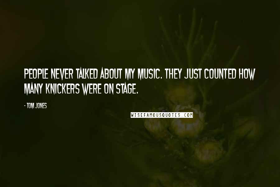 Tom Jones Quotes: People never talked about my music. They just counted how many knickers were on stage.