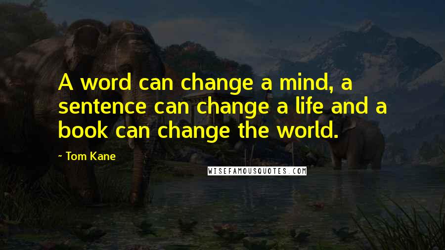 Tom Kane Quotes: A word can change a mind, a sentence can change a life and a book can change the world.