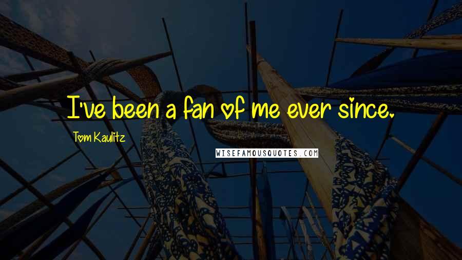 Tom Kaulitz Quotes: I've been a fan of me ever since.