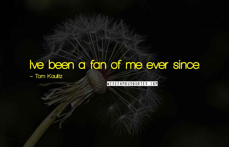 Tom Kaulitz Quotes: I've been a fan of me ever since.