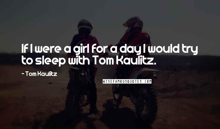 Tom Kaulitz Quotes: If I were a girl for a day I would try to sleep with Tom Kaulitz.