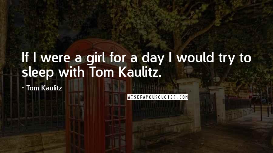 Tom Kaulitz Quotes: If I were a girl for a day I would try to sleep with Tom Kaulitz.