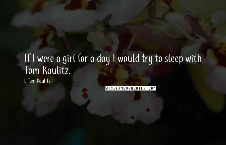 Tom Kaulitz Quotes: If I were a girl for a day I would try to sleep with Tom Kaulitz.