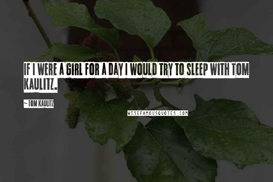 Tom Kaulitz Quotes: If I were a girl for a day I would try to sleep with Tom Kaulitz.