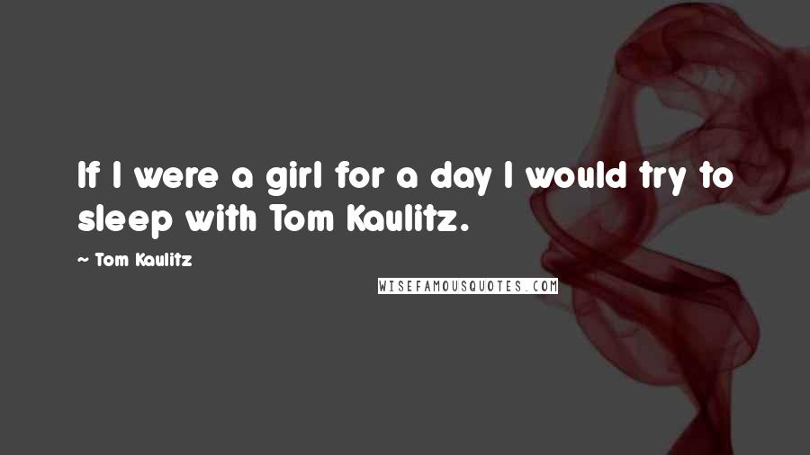 Tom Kaulitz Quotes: If I were a girl for a day I would try to sleep with Tom Kaulitz.