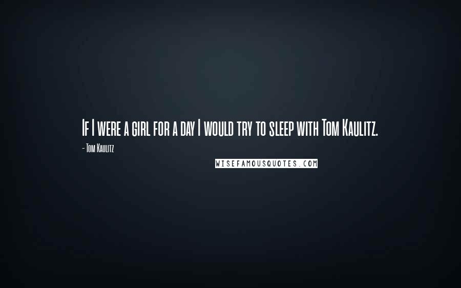 Tom Kaulitz Quotes: If I were a girl for a day I would try to sleep with Tom Kaulitz.