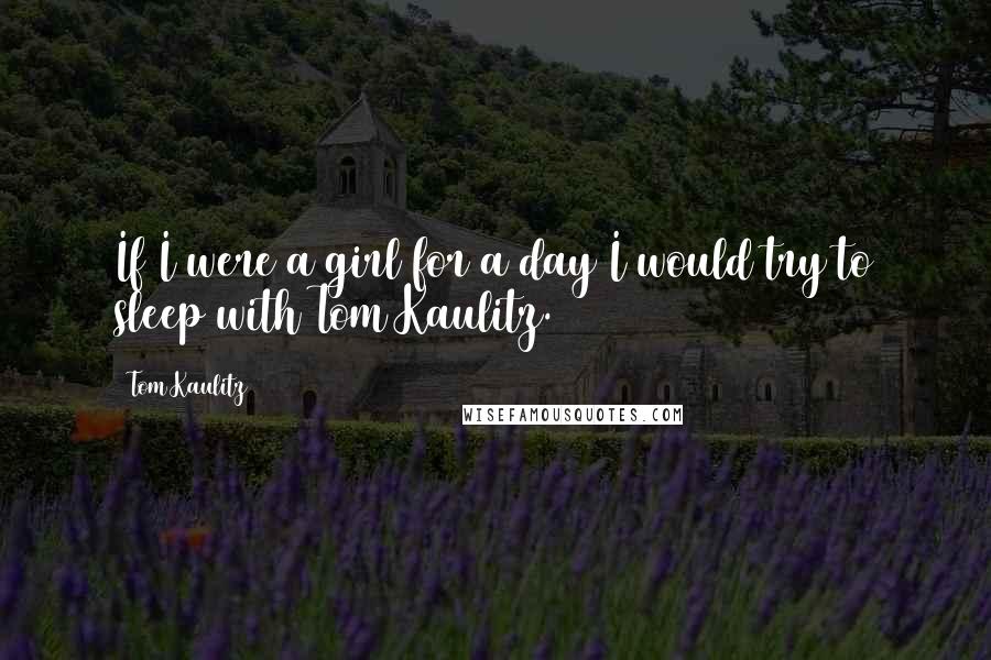 Tom Kaulitz Quotes: If I were a girl for a day I would try to sleep with Tom Kaulitz.