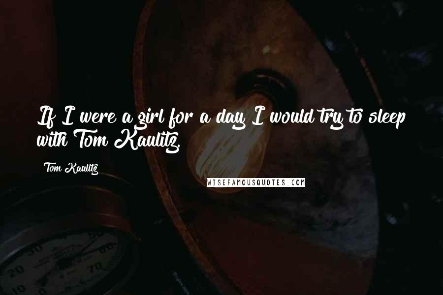 Tom Kaulitz Quotes: If I were a girl for a day I would try to sleep with Tom Kaulitz.