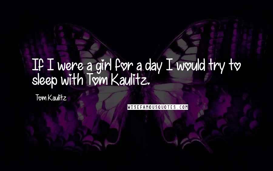 Tom Kaulitz Quotes: If I were a girl for a day I would try to sleep with Tom Kaulitz.