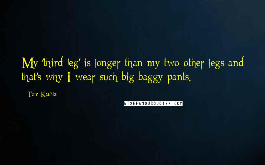 Tom Kaulitz Quotes: My 'third leg' is longer than my two other legs and that's why I wear such big baggy pants.