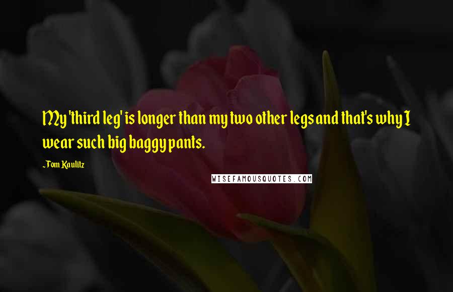 Tom Kaulitz Quotes: My 'third leg' is longer than my two other legs and that's why I wear such big baggy pants.