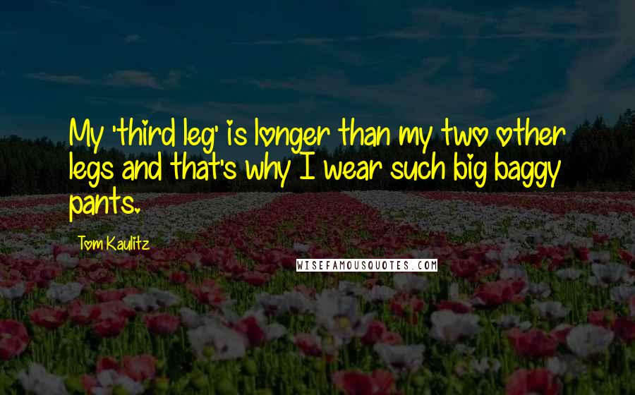 Tom Kaulitz Quotes: My 'third leg' is longer than my two other legs and that's why I wear such big baggy pants.