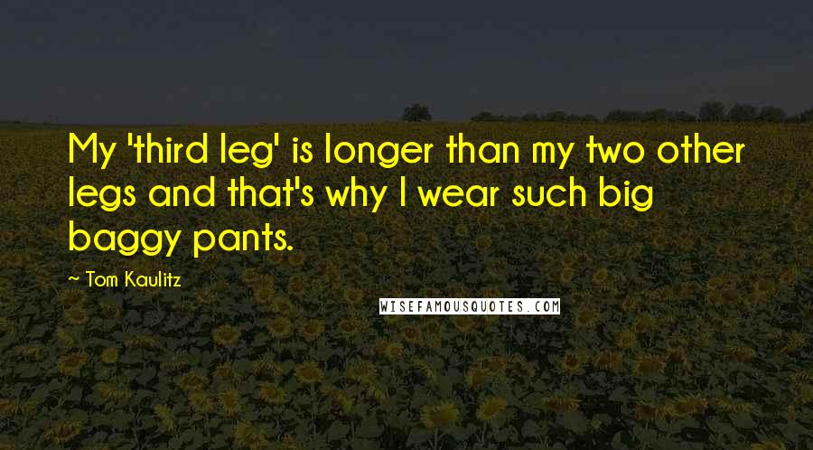 Tom Kaulitz Quotes: My 'third leg' is longer than my two other legs and that's why I wear such big baggy pants.