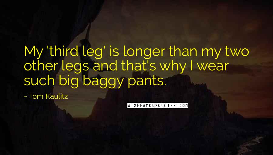 Tom Kaulitz Quotes: My 'third leg' is longer than my two other legs and that's why I wear such big baggy pants.