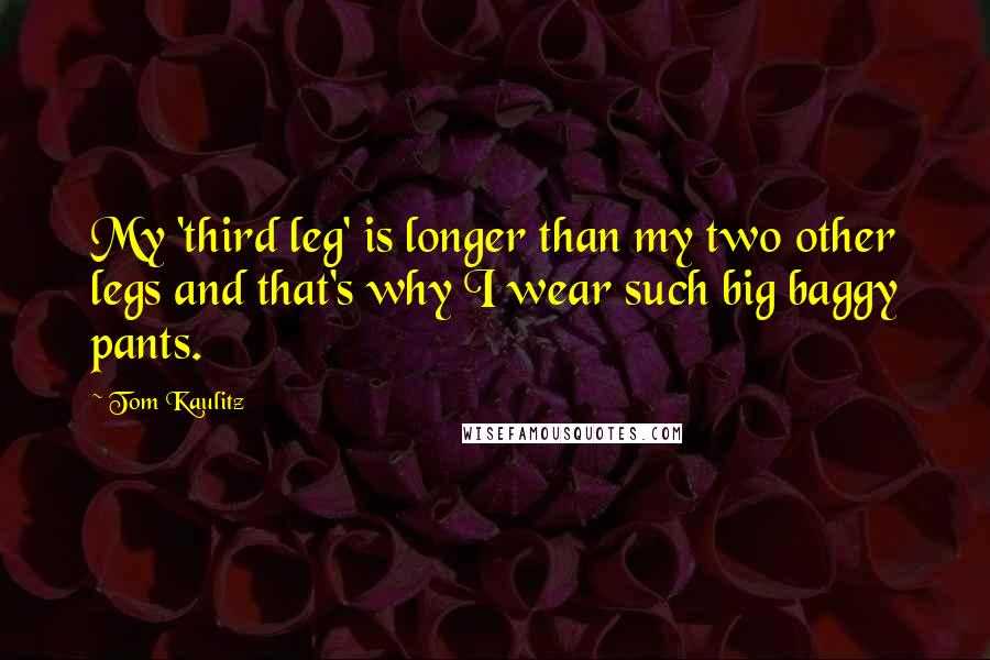 Tom Kaulitz Quotes: My 'third leg' is longer than my two other legs and that's why I wear such big baggy pants.