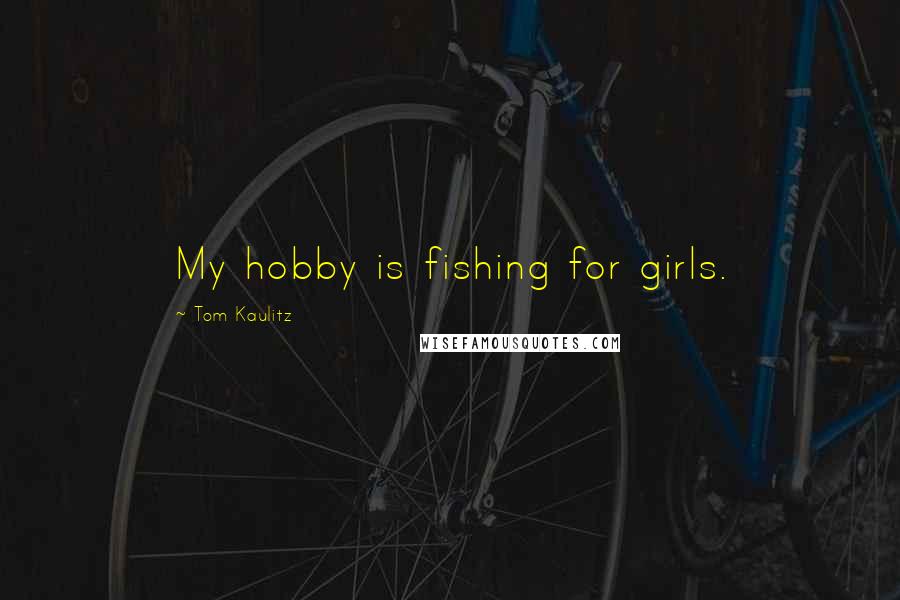 Tom Kaulitz Quotes: My hobby is fishing for girls.