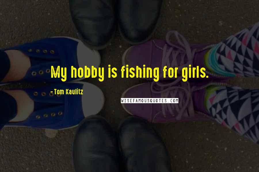 Tom Kaulitz Quotes: My hobby is fishing for girls.