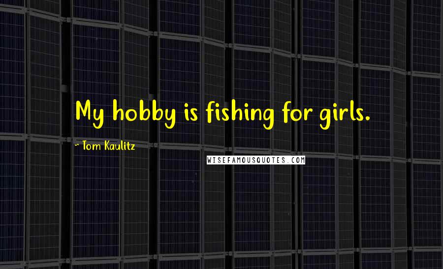 Tom Kaulitz Quotes: My hobby is fishing for girls.