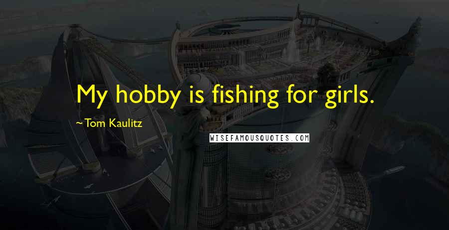 Tom Kaulitz Quotes: My hobby is fishing for girls.