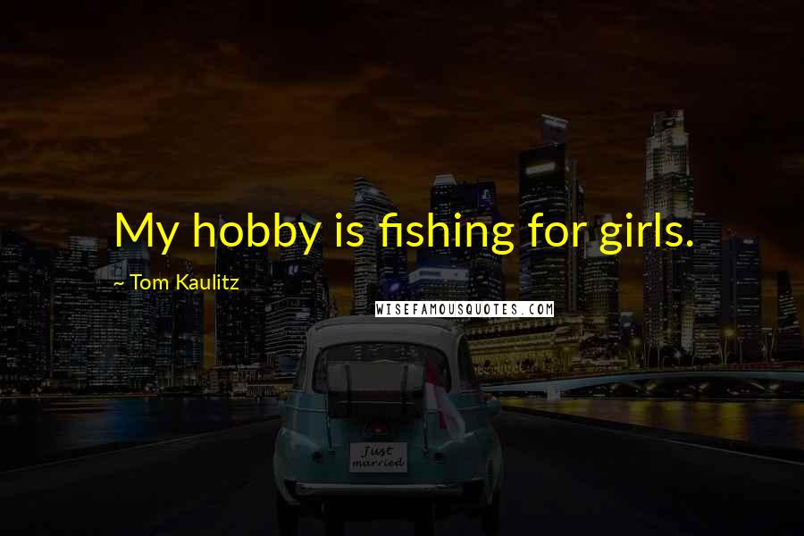 Tom Kaulitz Quotes: My hobby is fishing for girls.