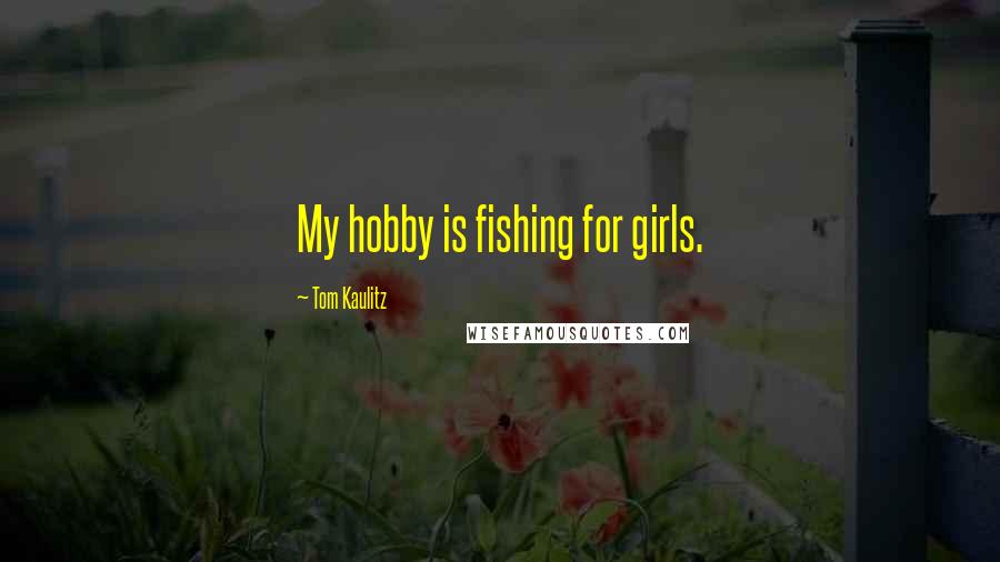 Tom Kaulitz Quotes: My hobby is fishing for girls.