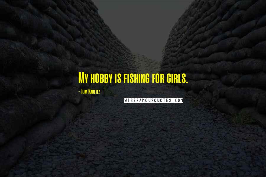 Tom Kaulitz Quotes: My hobby is fishing for girls.