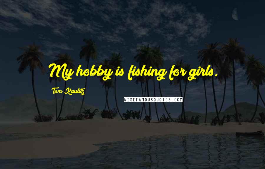 Tom Kaulitz Quotes: My hobby is fishing for girls.