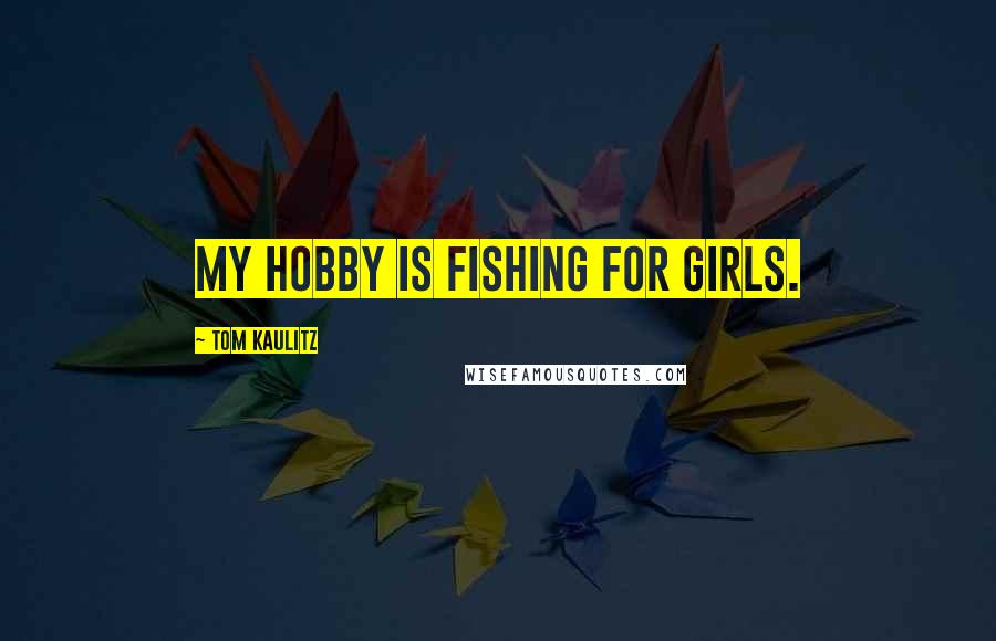 Tom Kaulitz Quotes: My hobby is fishing for girls.